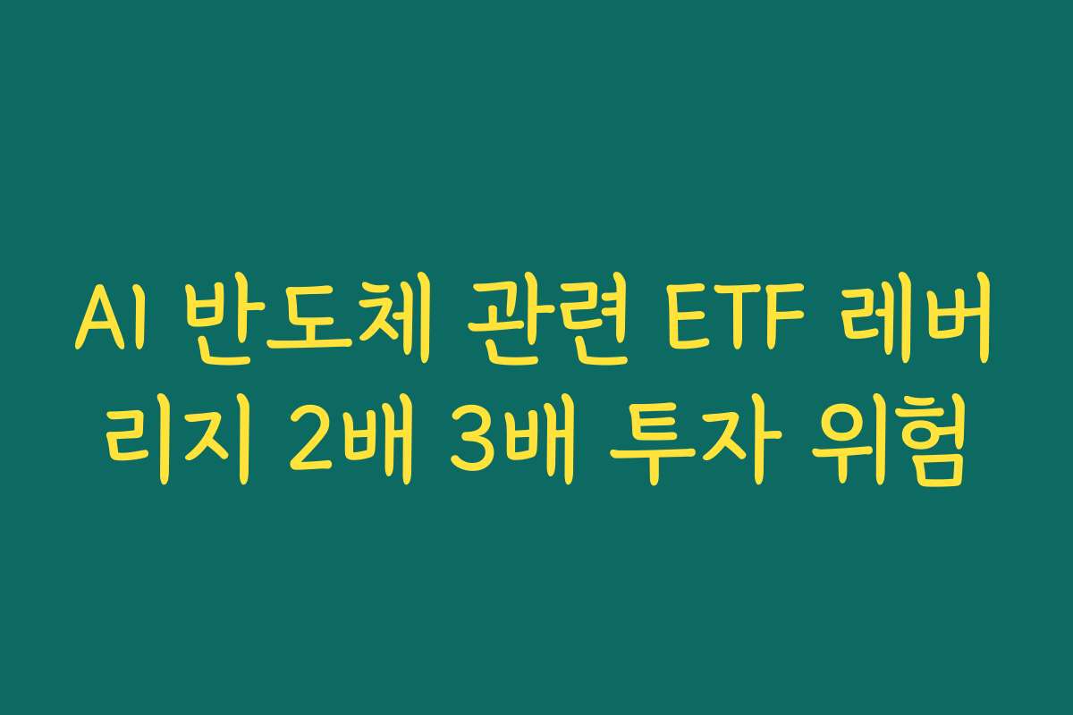 AI 반도체 관련 ETF 레버리지 2배 3배 투자 위험