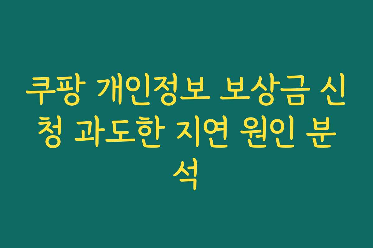 쿠팡 개인정보 보상금 신청 과도한 지연 원인 분석