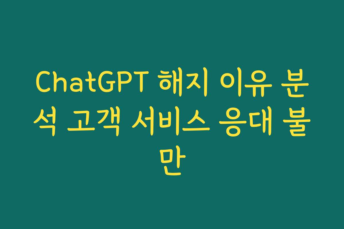 ChatGPT 해지 이유 분석 고객 서비스 응대 불만