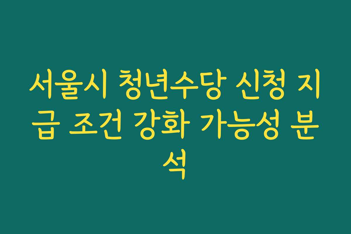 서울시 청년수당 신청 지급 조건 강화 가능성 분석