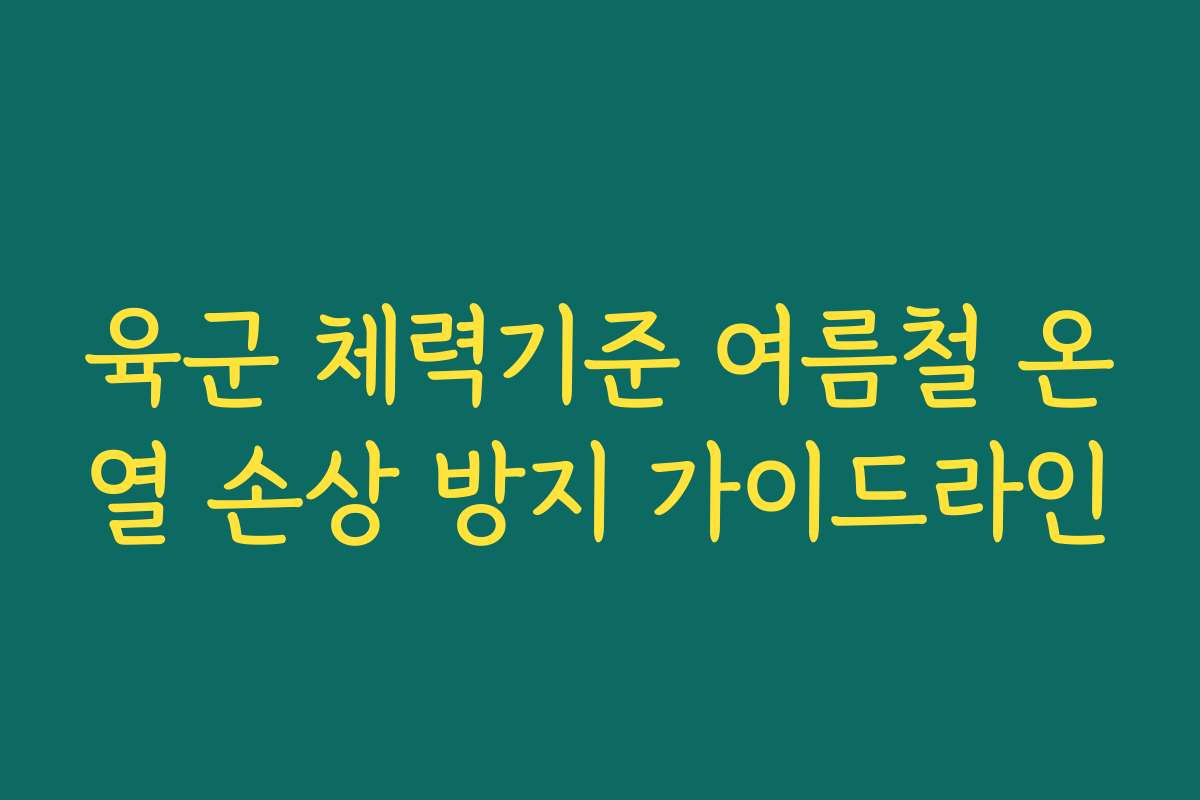 육군 체력기준 여름철 온열 손상 방지 가이드라인