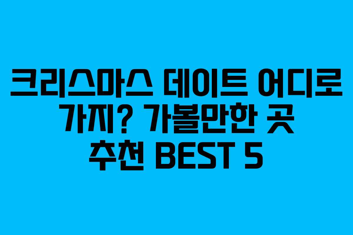 크리스마스 데이트 어디로 가지? 가볼만한 곳 추천 BEST 5