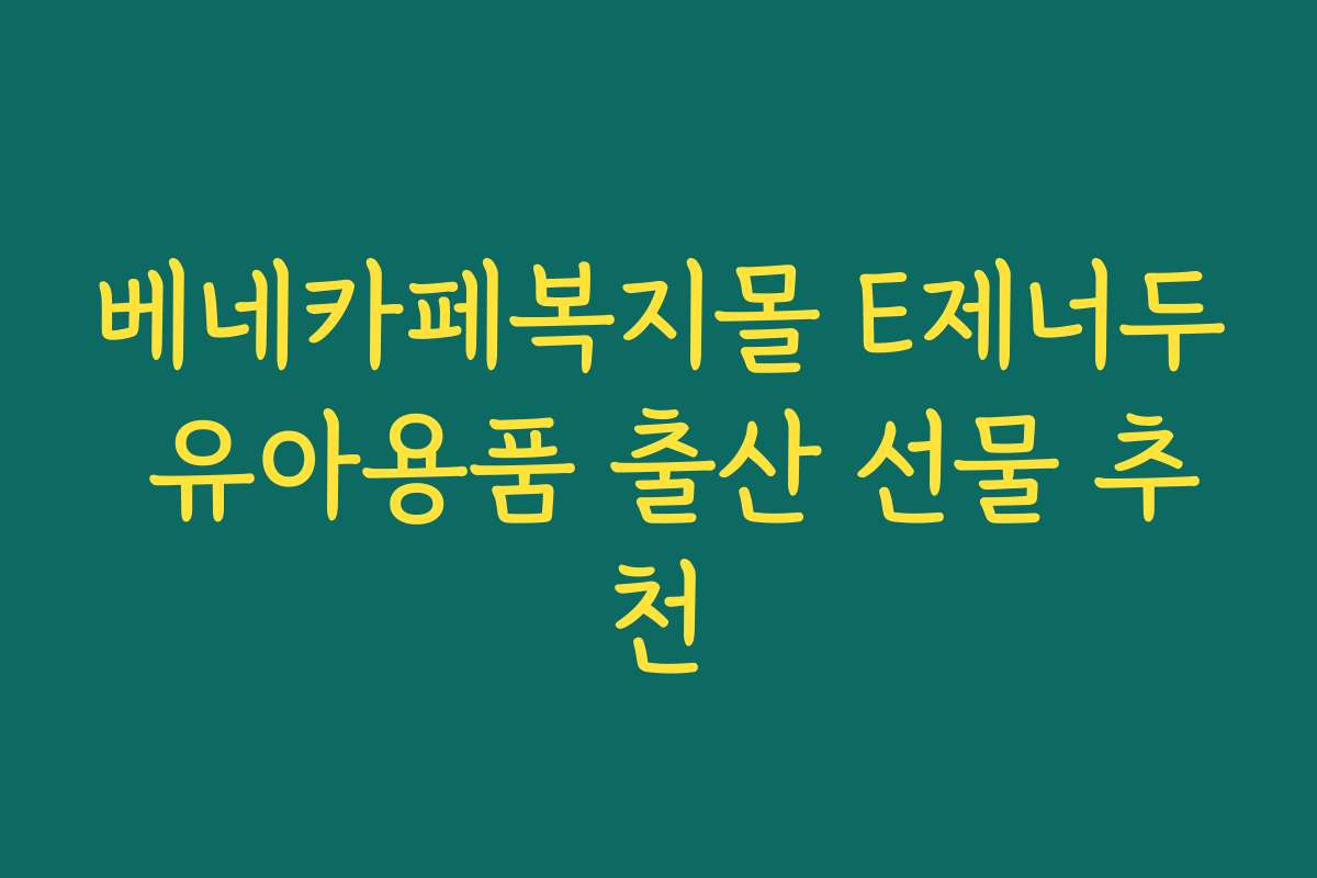 베네카페복지몰 E제너두 유아용품 출산 선물 추천