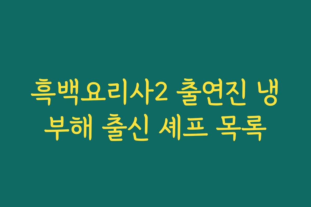 흑백요리사2 출연진 냉부해 출신 셰프 목록