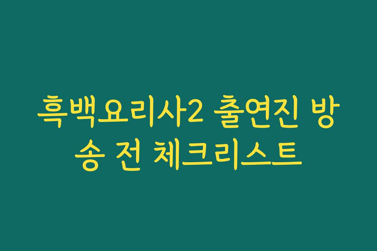 흑백요리사2 출연진 방송 전 체크리스트