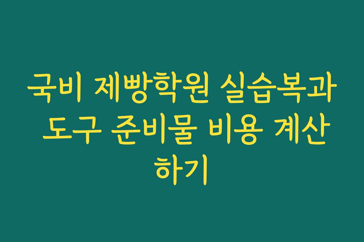 국비 제빵학원 실습복과 도구 준비물 비용 계산하기