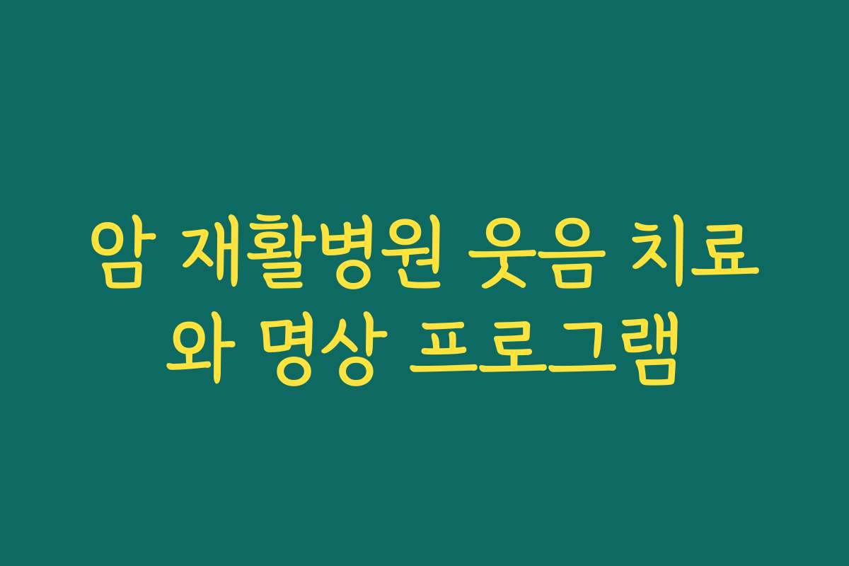암 재활병원 웃음 치료와 명상 프로그램