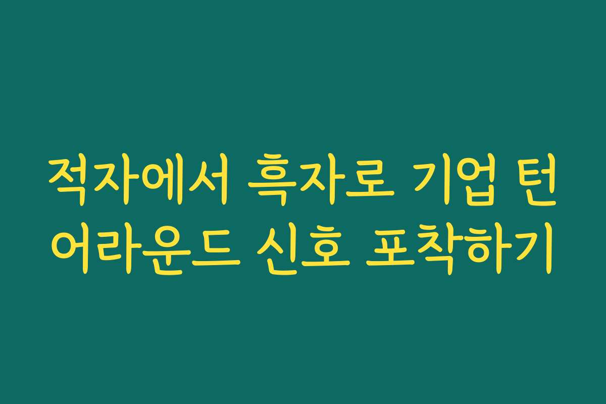 적자에서 흑자로 기업 턴어라운드 신호 포착하기