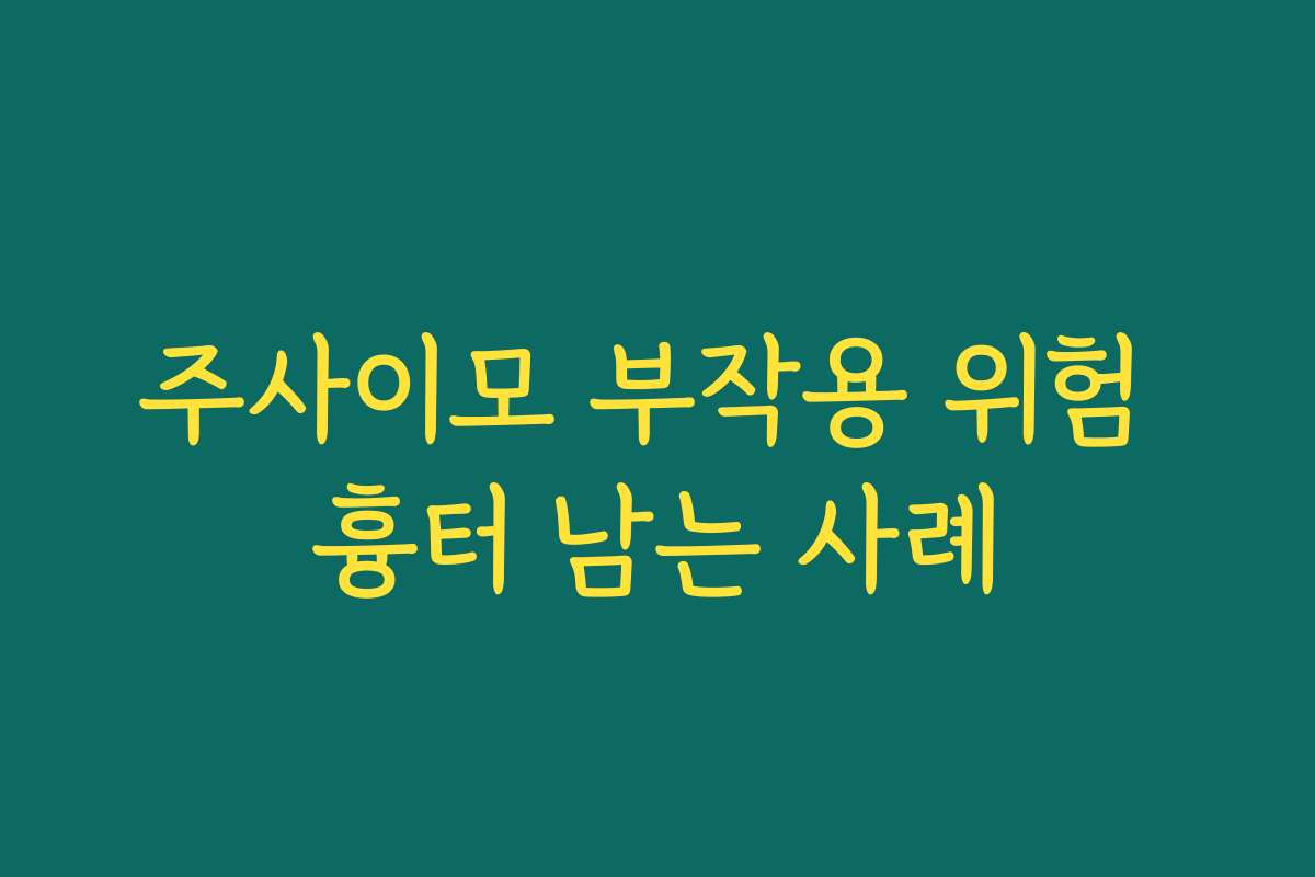 주사이모 부작용 위험 흉터 남는 사례