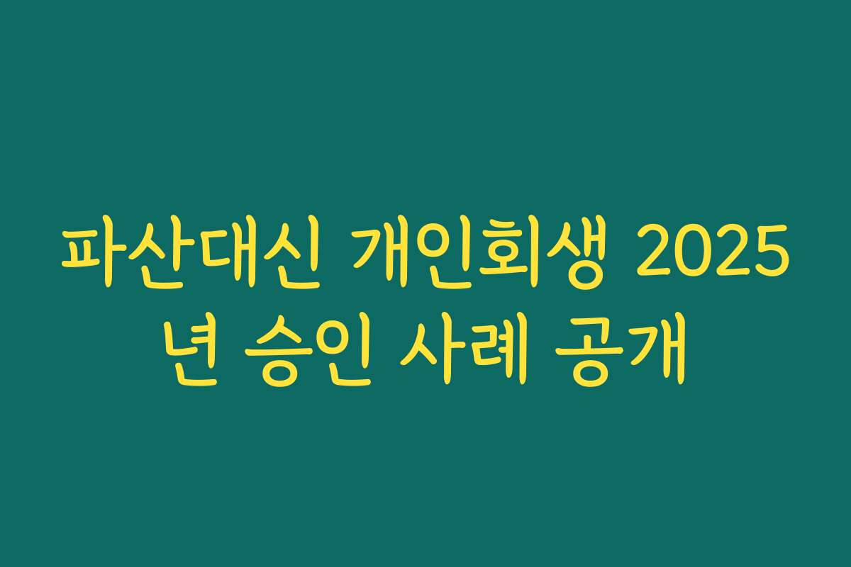 파산대신 개인회생 2025년 승인 사례 공개