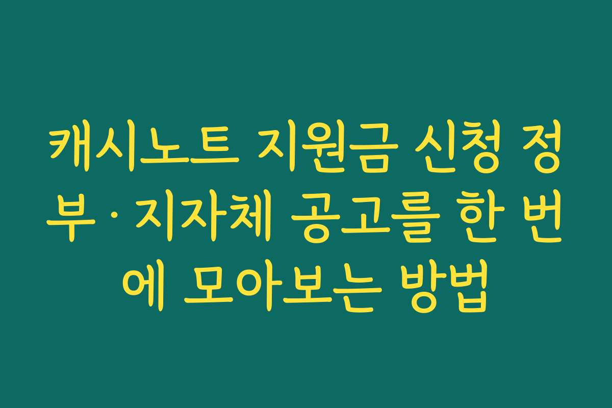 캐시노트 지원금 신청 정부·지자체 공고를 한 번에 모아보는 방법