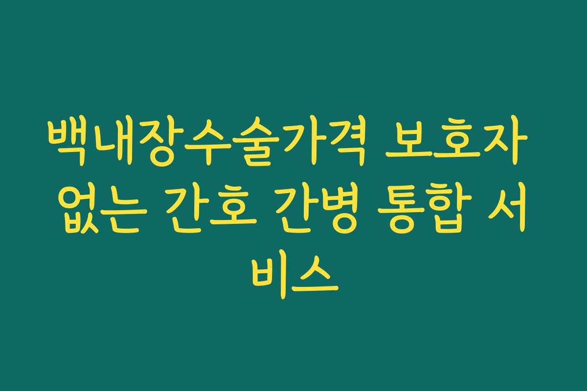 백내장수술가격 보호자 없는 간호 간병 통합 서비스
