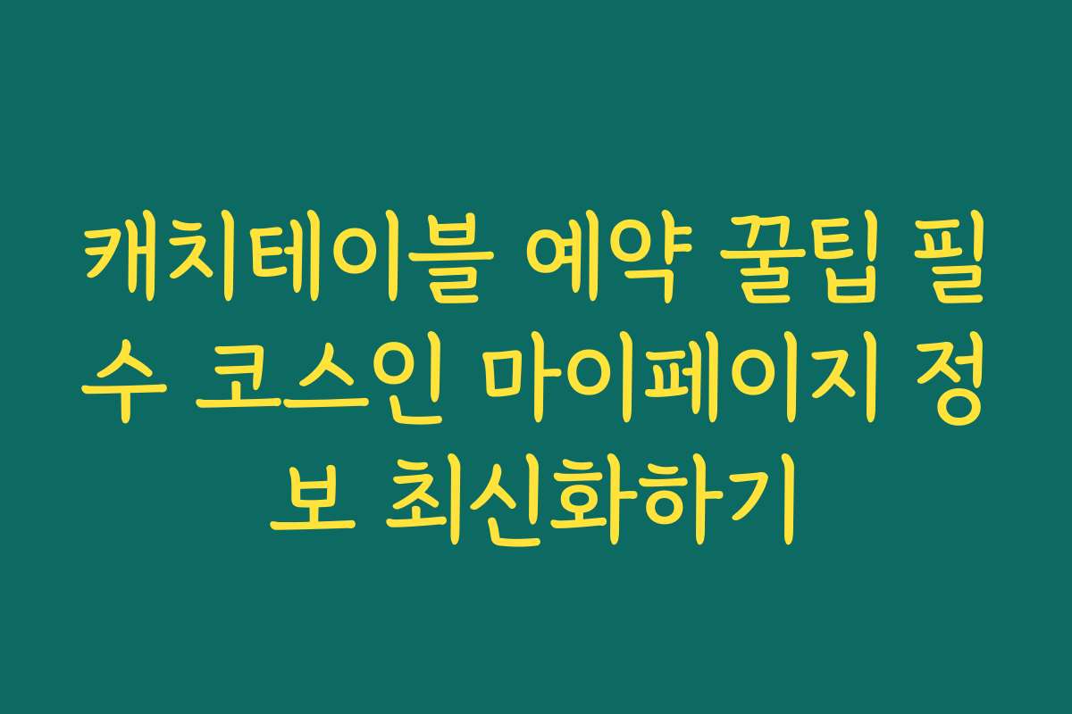 캐치테이블 예약 꿀팁 필수 코스인 마이페이지 정보 최신화하기