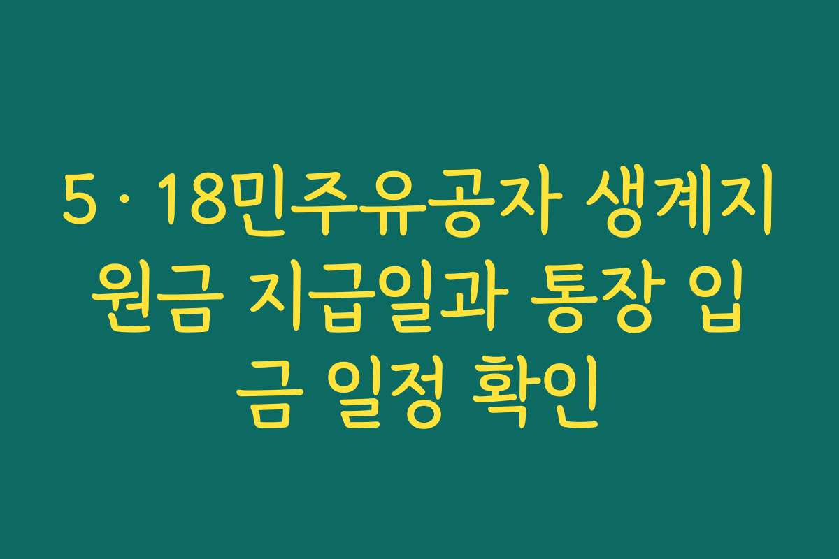 5·18민주유공자 생계지원금 지급일과 통장 입금 일정 확인