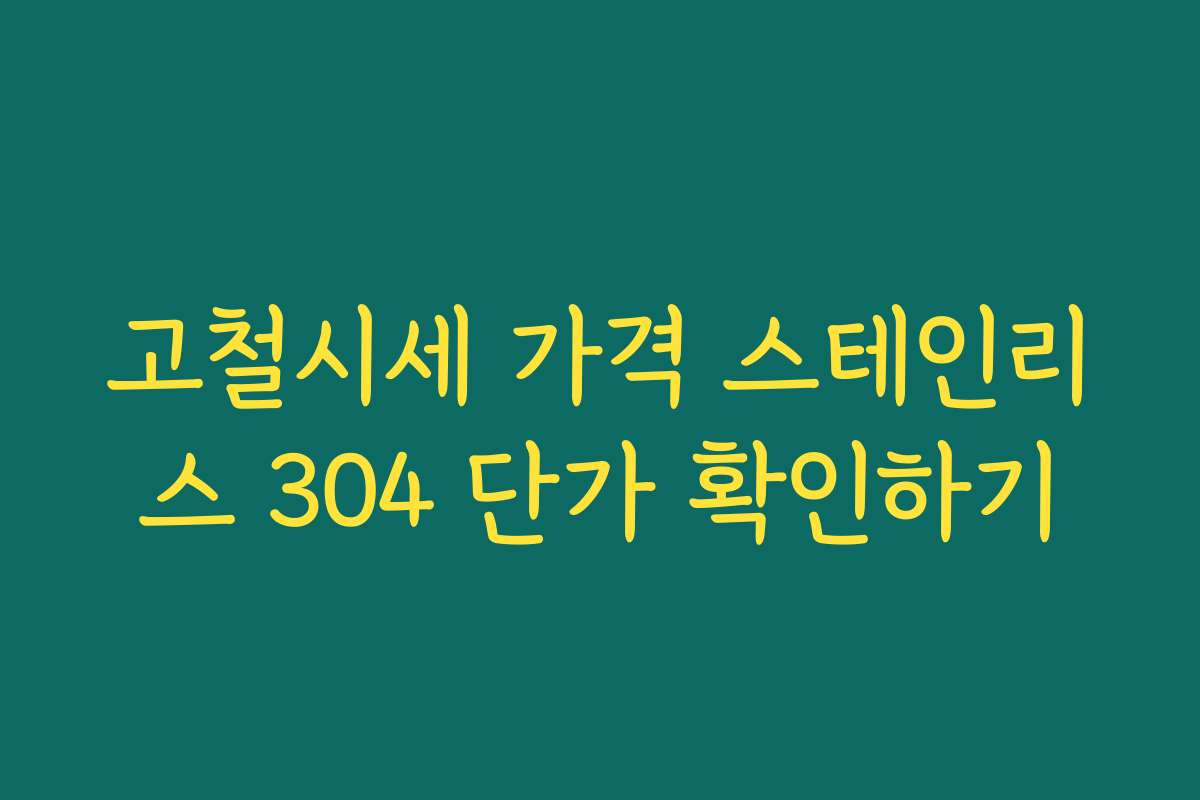 고철시세 가격 스테인리스 304 단가 확인하기