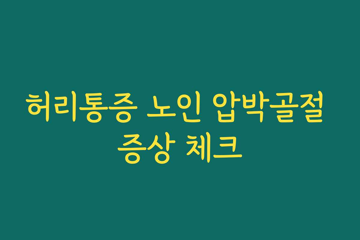 허리통증 노인 압박골절 증상 체크