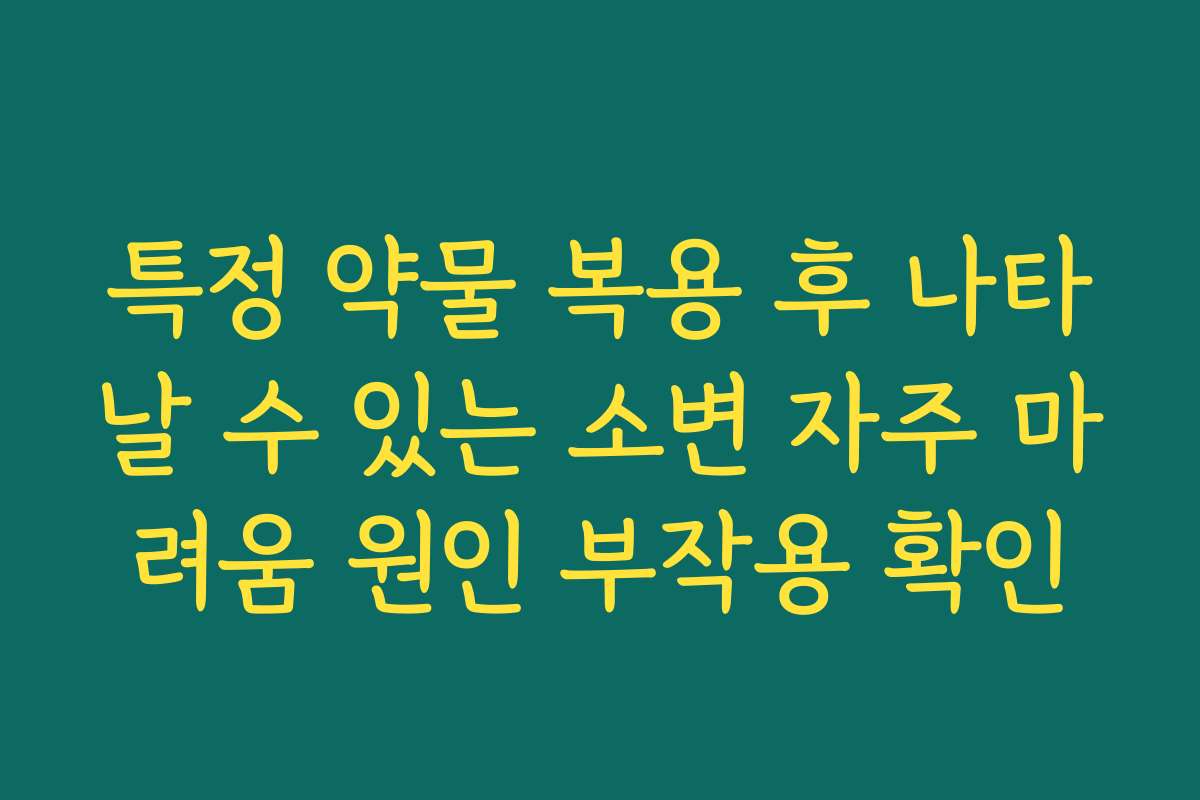 특정 약물 복용 후 나타날 수 있는 소변 자주 마려움 원인 부작용 확인