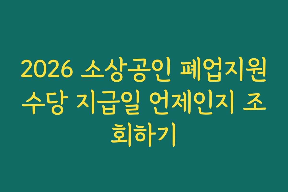2026 소상공인 폐업지원수당 지급일 언제인지 조회하기
