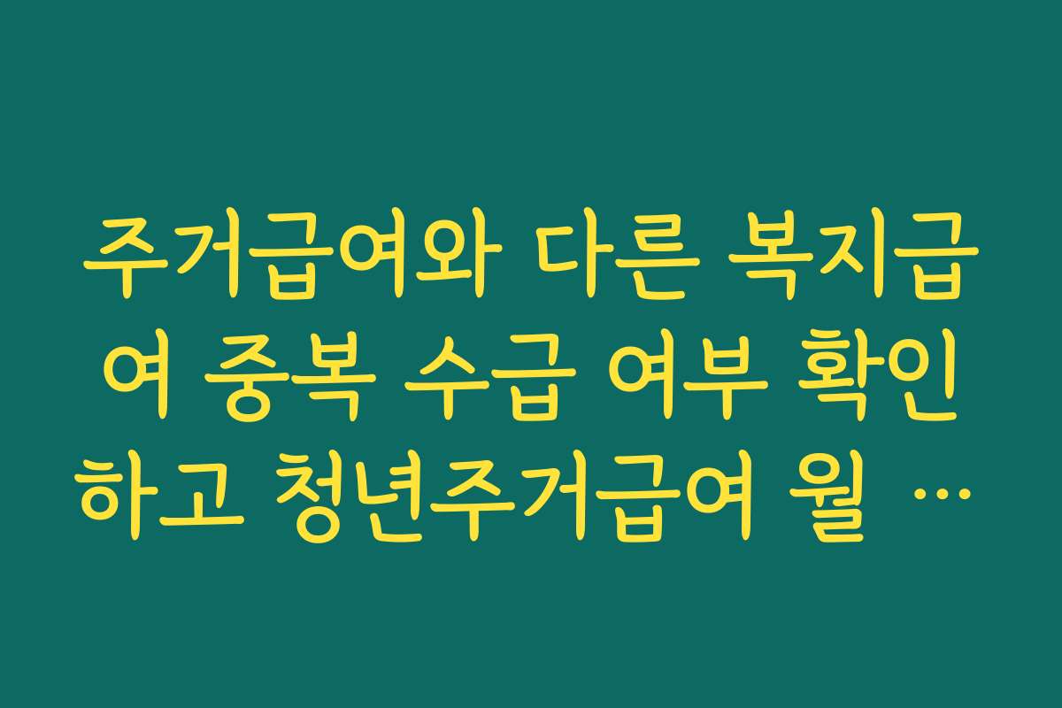 주거급여와 다른 복지급여 중복 수급 여부 확인하고 청년주거급여 월 35만원 받기 주거급여와 다른 복지급여 중복 수급 여부 확인하고 청년주거급여 월 35만원 받기