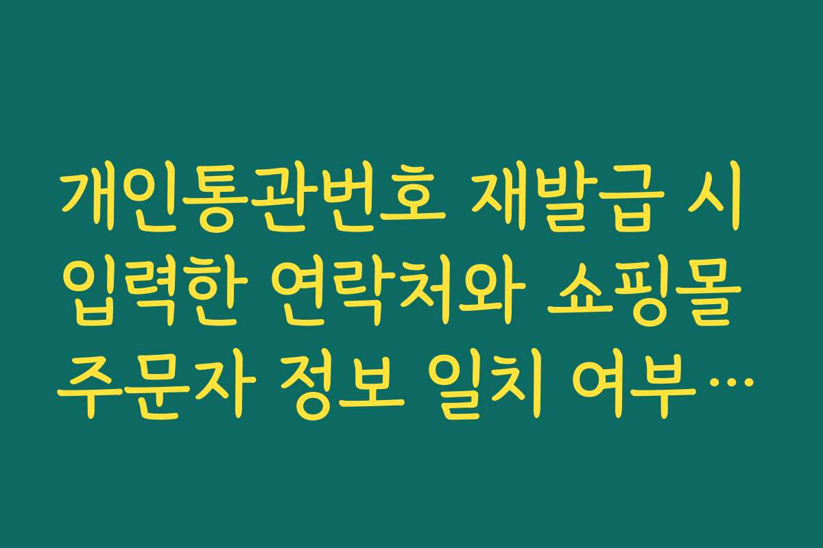 개인통관번호 재발급 시 입력한 연락처와 쇼핑몰 주문자 정보 일치 여부 체크