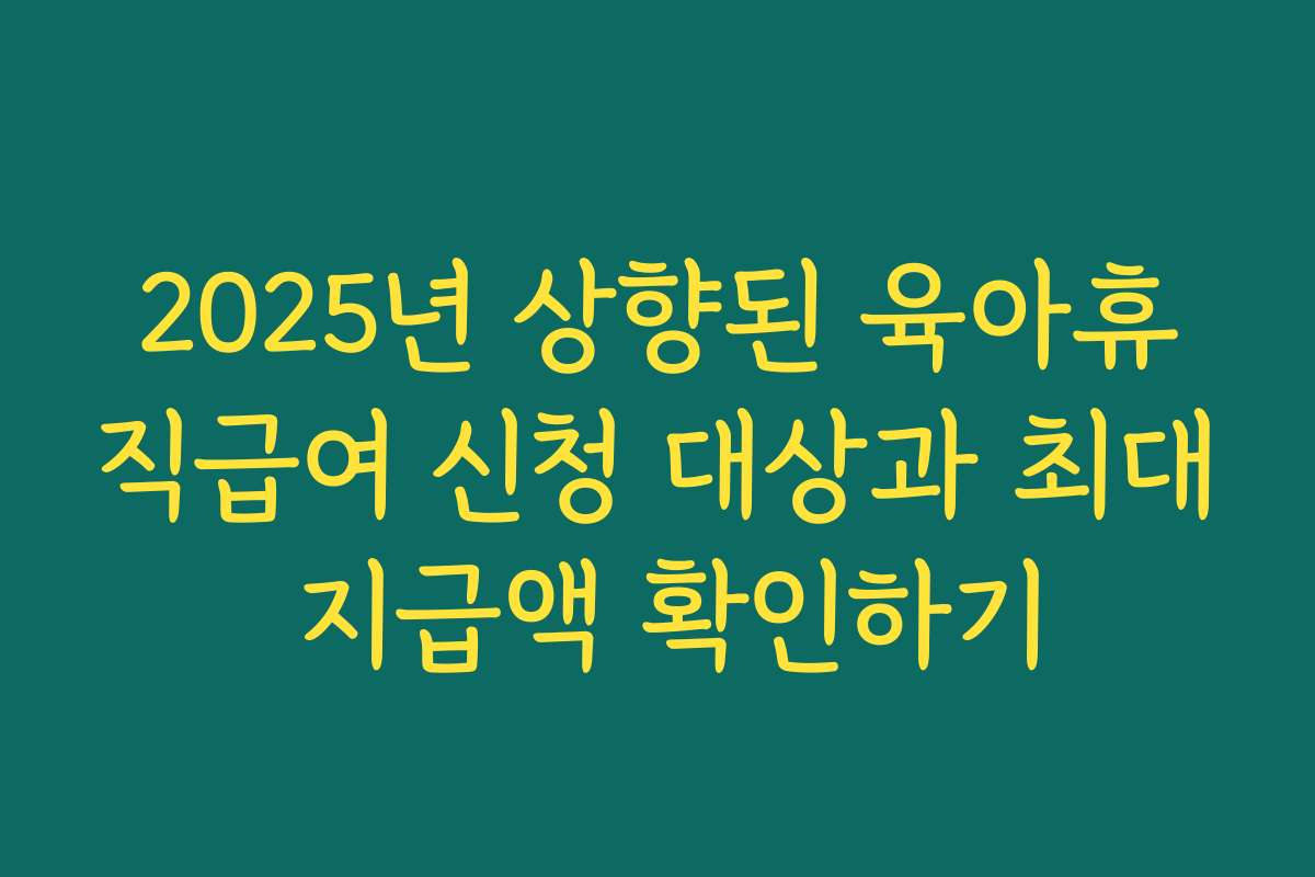 2025년 상향된 육아휴직급여 신청 대상과 최대 지급액 확인하기 2025년 상향된 육아휴직급여 신청 대상과 최대 지급액 확인하기