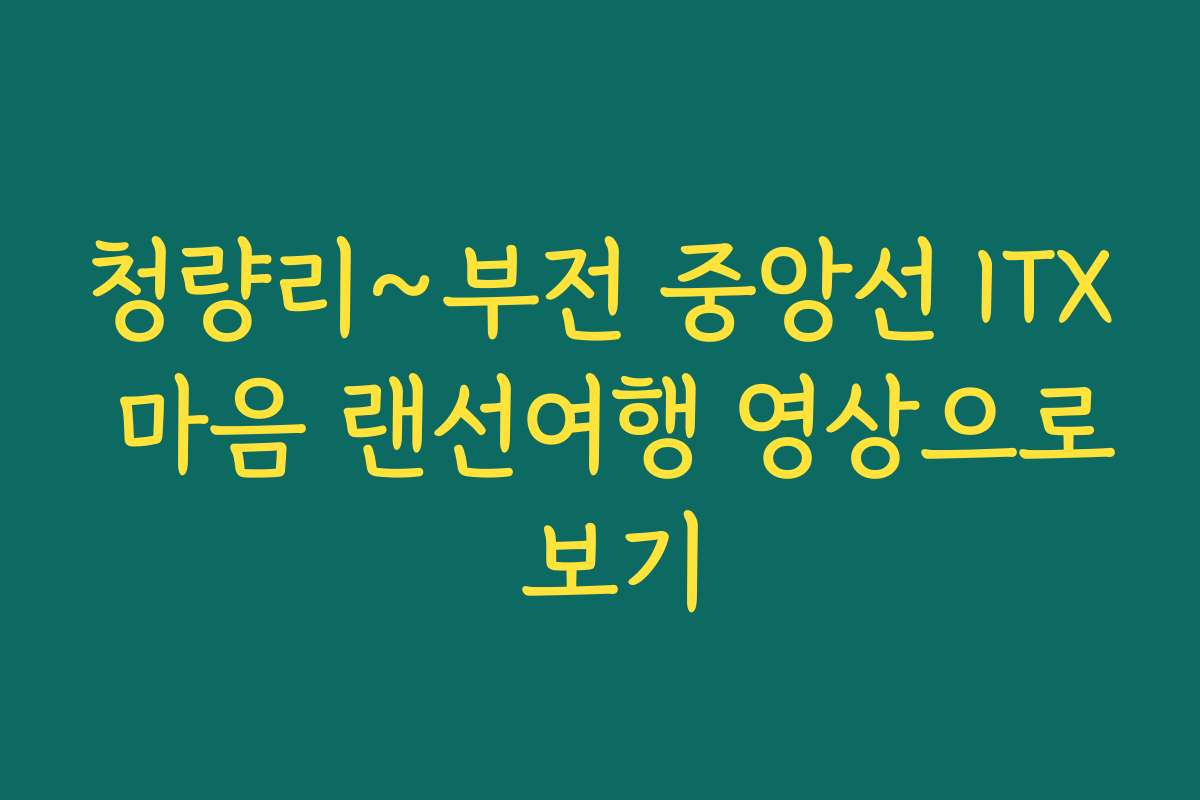 청량리~부전 중앙선 ITX 마음 랜선여행 영상으로 보기