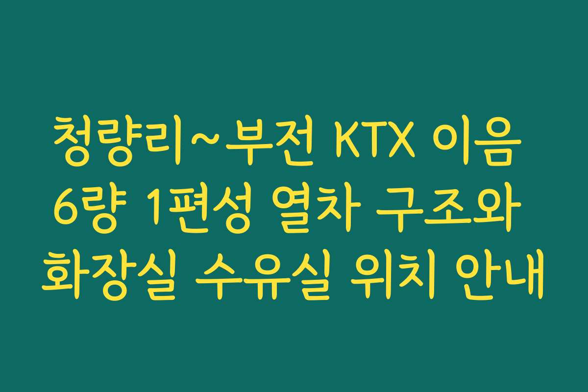청량리~부전 KTX 이음 6량 1편성 열차 구조와 화장실 수유실 위치 안내