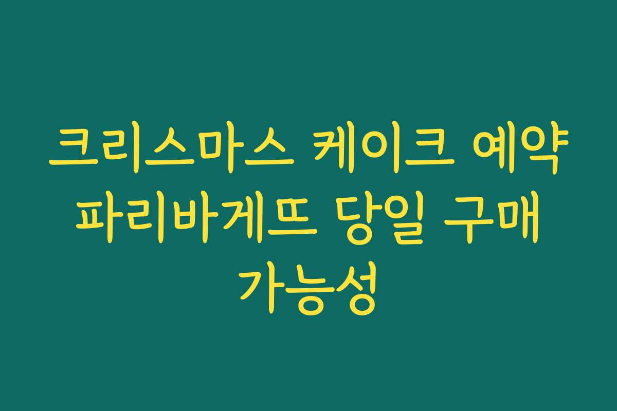 크리스마스 케이크 예약 파리바게뜨 당일 구매 가능성 크리스마스 케이크 예약 파리바게뜨 당일 구매 가능성