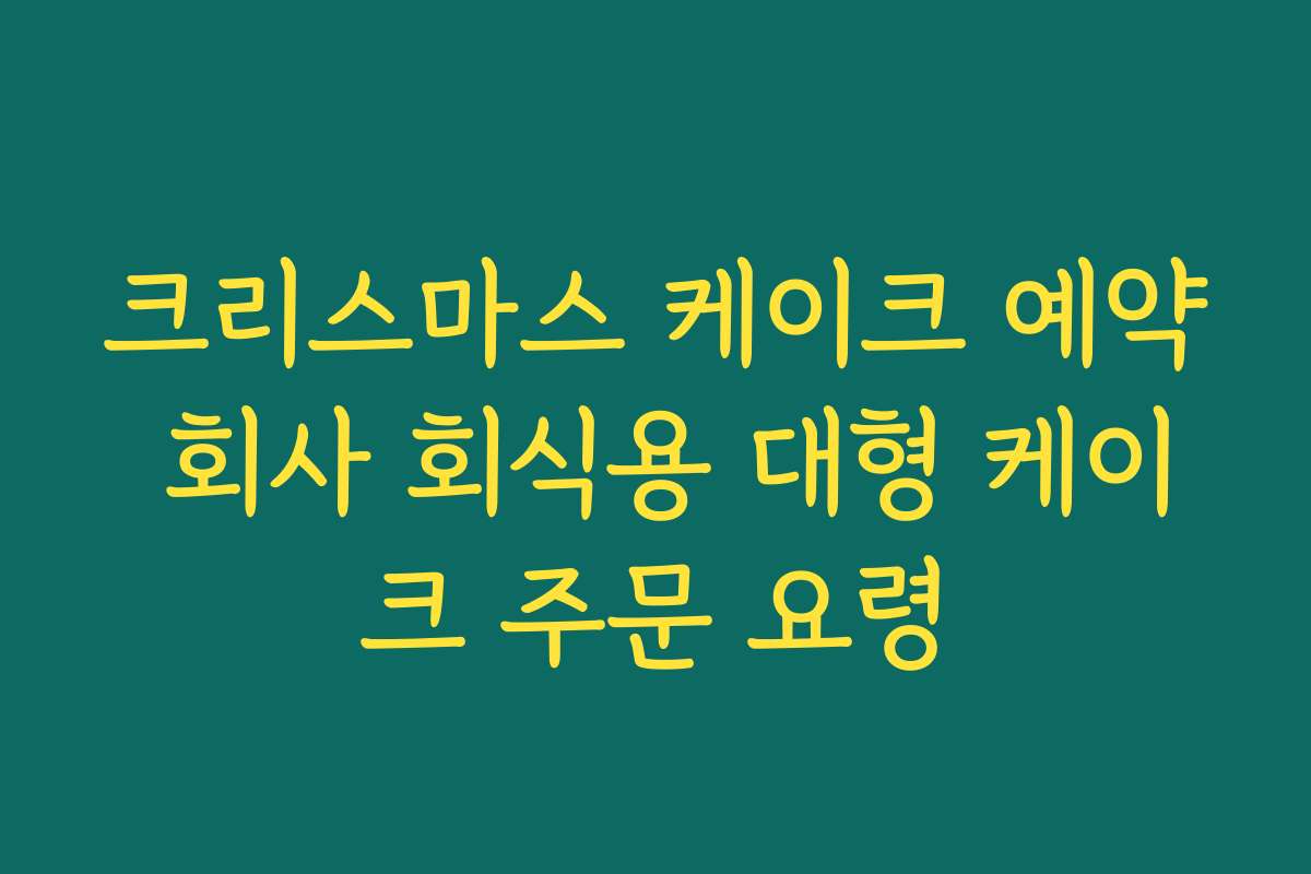 크리스마스 케이크 예약 회사 회식용 대형 케이크 주문 요령