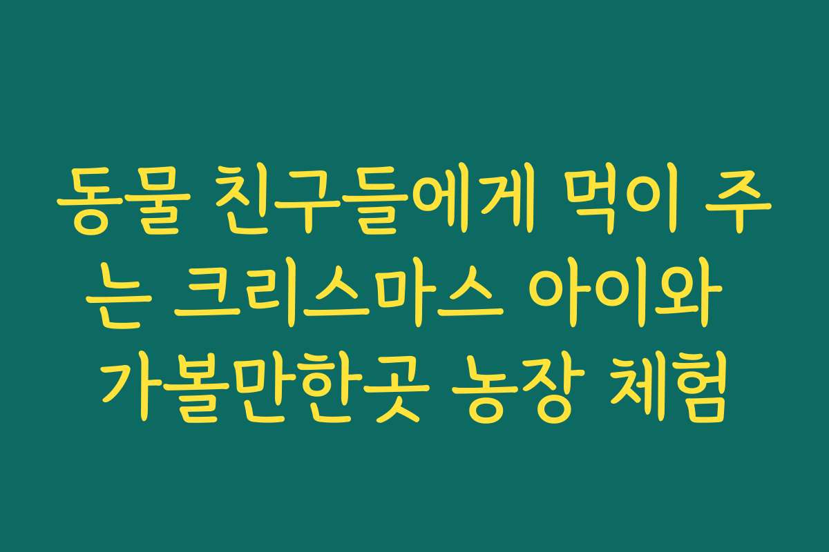 동물 친구들에게 먹이 주는 크리스마스 아이와 가볼만한곳 농장 체험 동물 친구들에게 먹이 주는 크리스마스 아이와 가볼만한곳 농장 체험