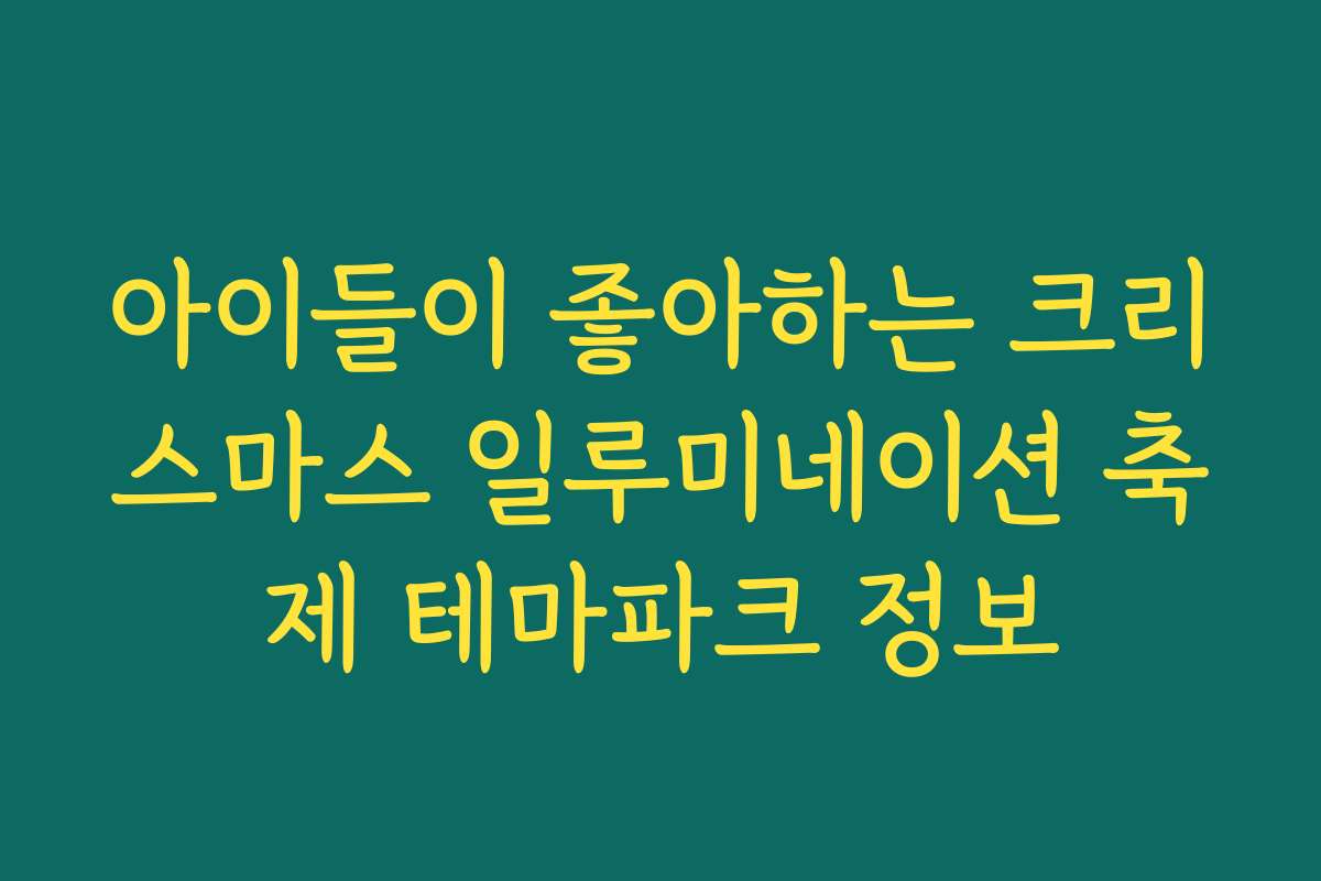 아이들이 좋아하는 크리스마스 일루미네이션 축제 테마파크 정보