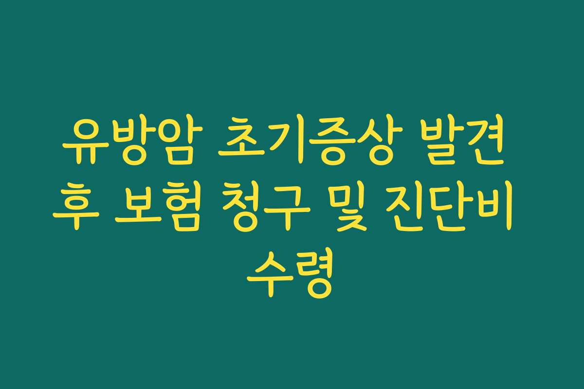 유방암 초기증상 발견 후 보험 청구 및 진단비 수령 유방암 초기증상 발견 후 보험 청구 및 진단비 수령