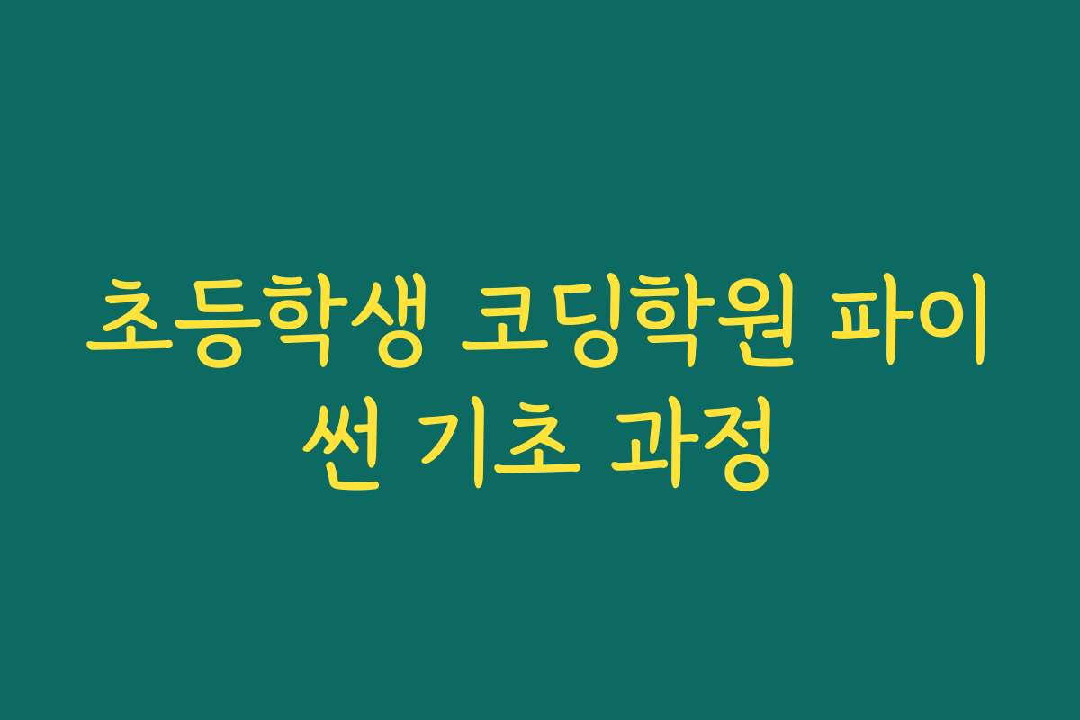 초등학생 코딩학원 파이썬 기초 과정 초등학생 코딩학원 파이썬 기초 과정