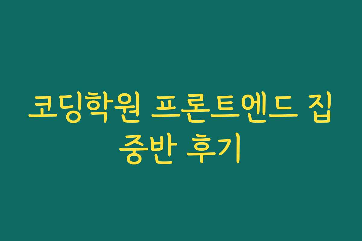 코딩학원 프론트엔드 집중반 후기