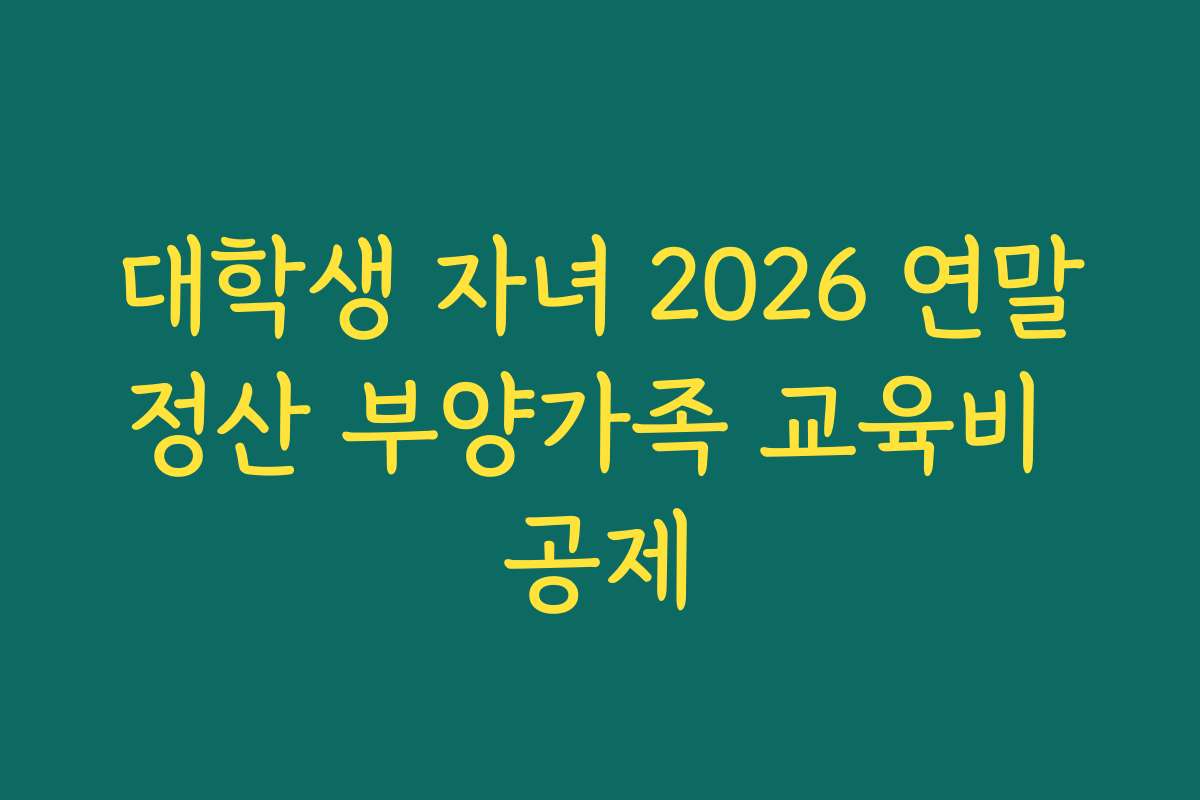 대학생 자녀 2026 연말정산 부양가족 교육비 공제