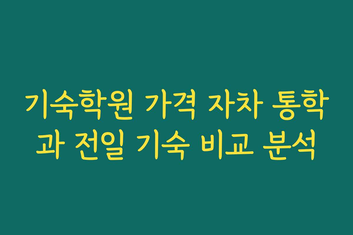 기숙학원 가격 자차 통학과 전일 기숙 비교 분석