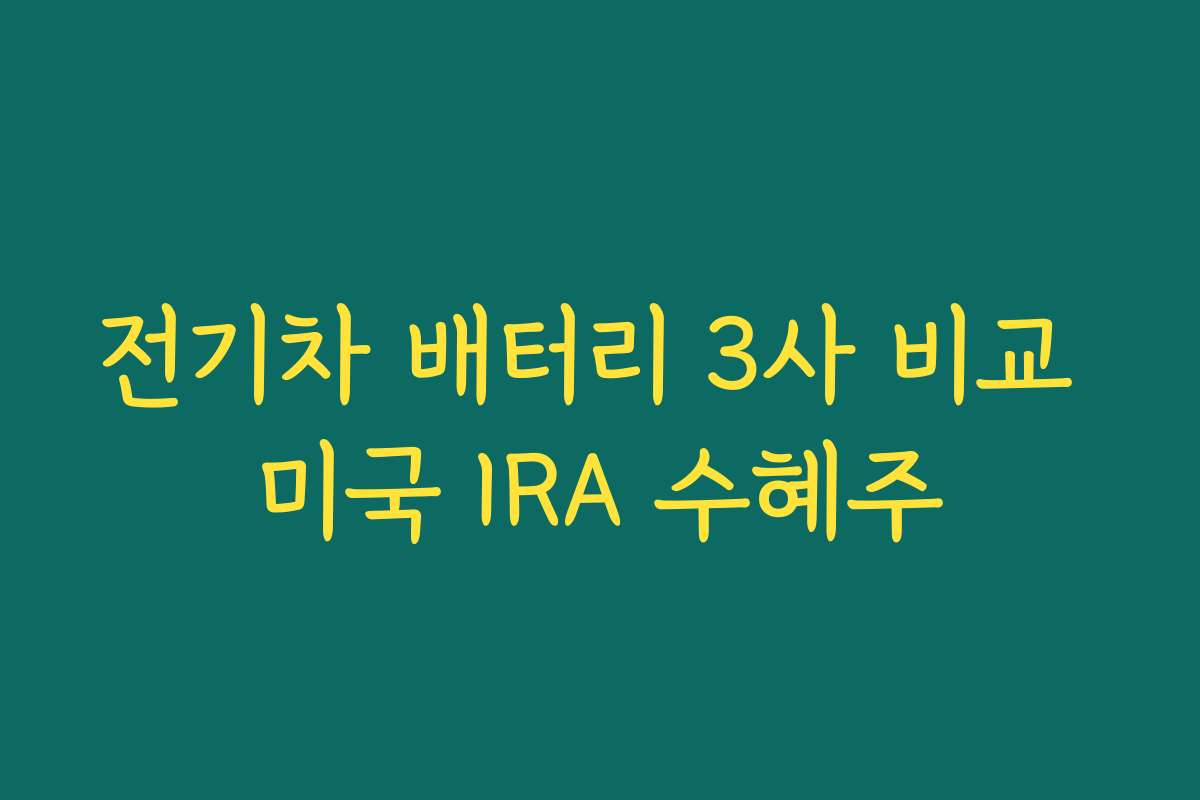전기차 배터리 3사 비교 미국 IRA 수혜주