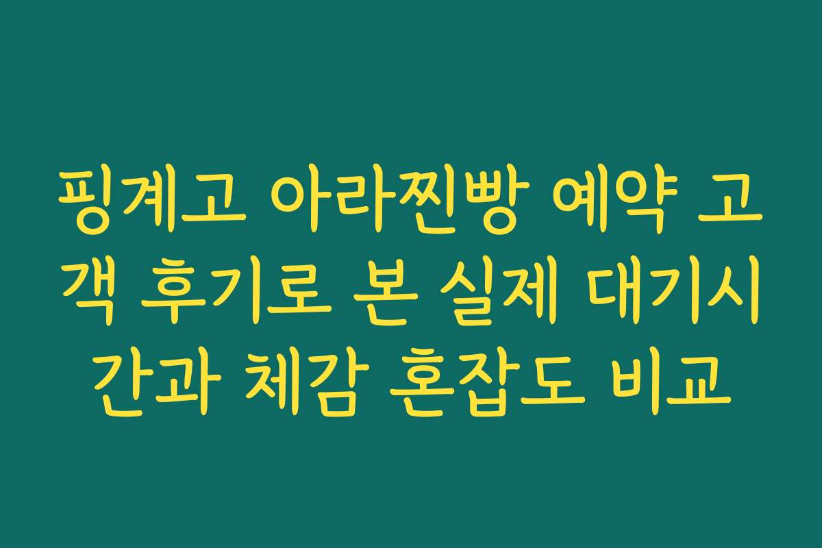 핑계고 아라찐빵 예약 고객 후기로 본 실제 대기시간과 체감 혼잡도 비교
