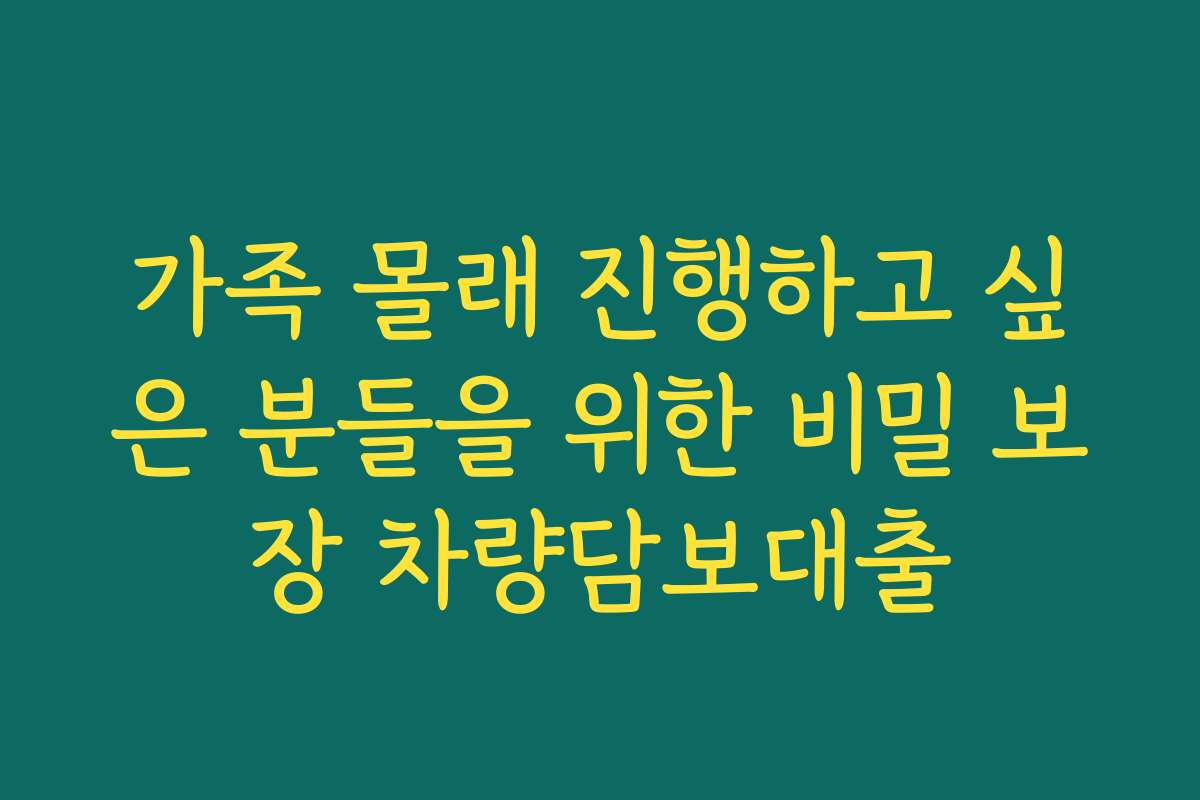 가족 몰래 진행하고 싶은 분들을 위한 비밀 보장 차량담보대출