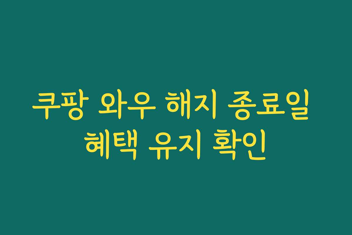 쿠팡 와우 해지 종료일 혜택 유지 확인