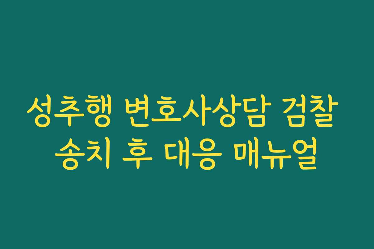 성추행 변호사상담 검찰 송치 후 대응 매뉴얼