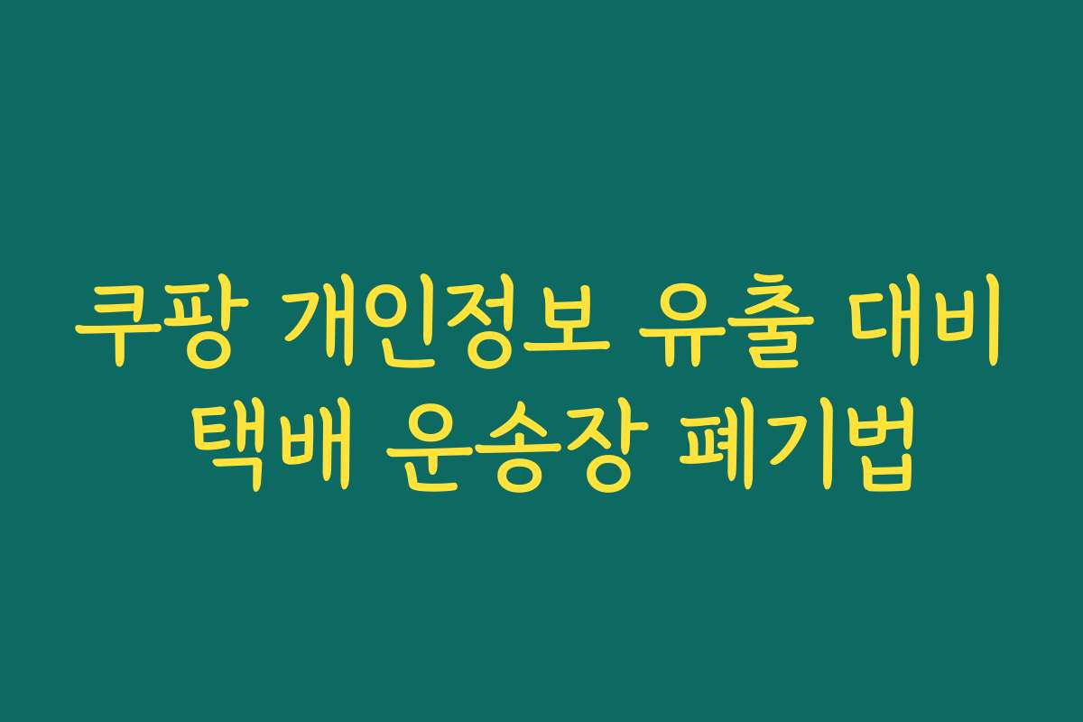 쿠팡 개인정보 유출 대비 택배 운송장 폐기법