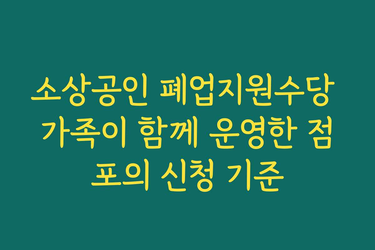 소상공인 폐업지원수당 가족이 함께 운영한 점포의 신청 기준