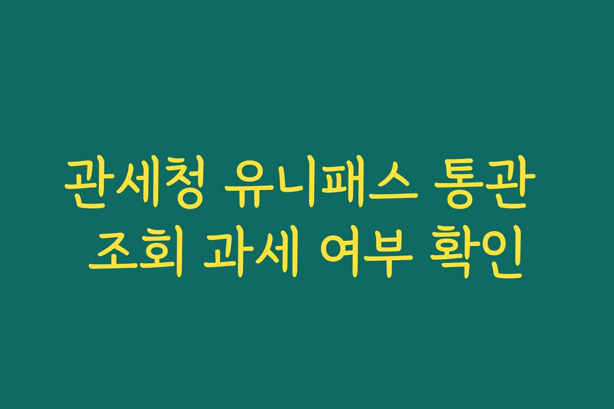 관세청 유니패스 통관 조회 과세 여부 확인