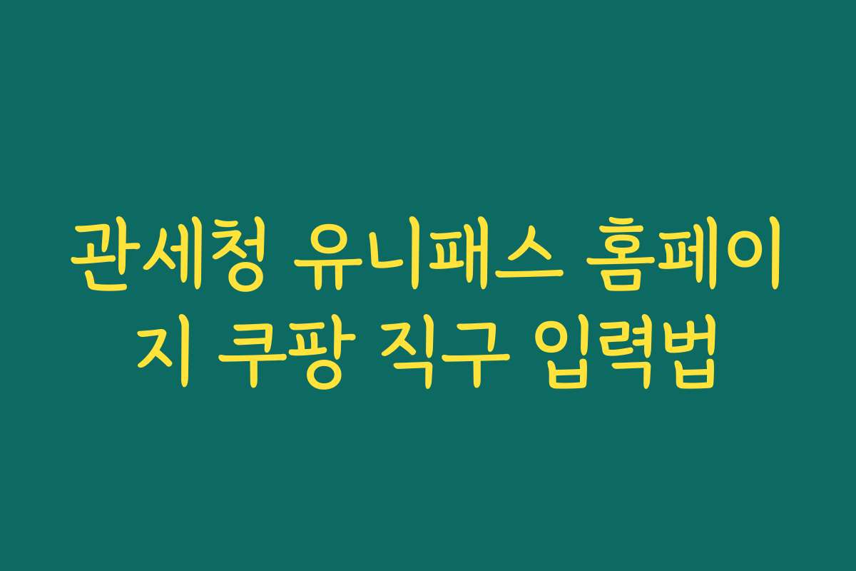 관세청 유니패스 홈페이지 쿠팡 직구 입력법