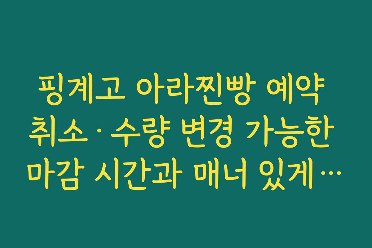 핑계고 아라찐빵 예약 취소·수량 변경 가능한 마감 시간과 매너 있게 요청하는 법 핑계고 아라찐빵 예약 취소·수량 변경 가능한 마감 시간과 매너 있게 요청하는 법