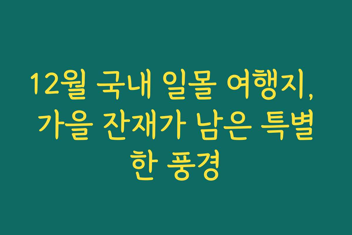 12월 국내 일몰 여행지, 가을 잔재가 남은 특별한 풍경 12월 국내 일몰 여행지, 가을 잔재가 남은 특별한 풍경