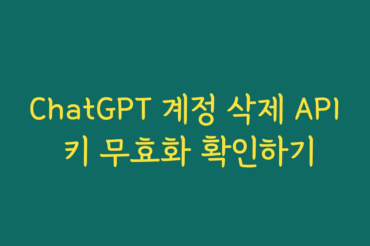 ChatGPT 계정 삭제 API 키 무효화 확인하기