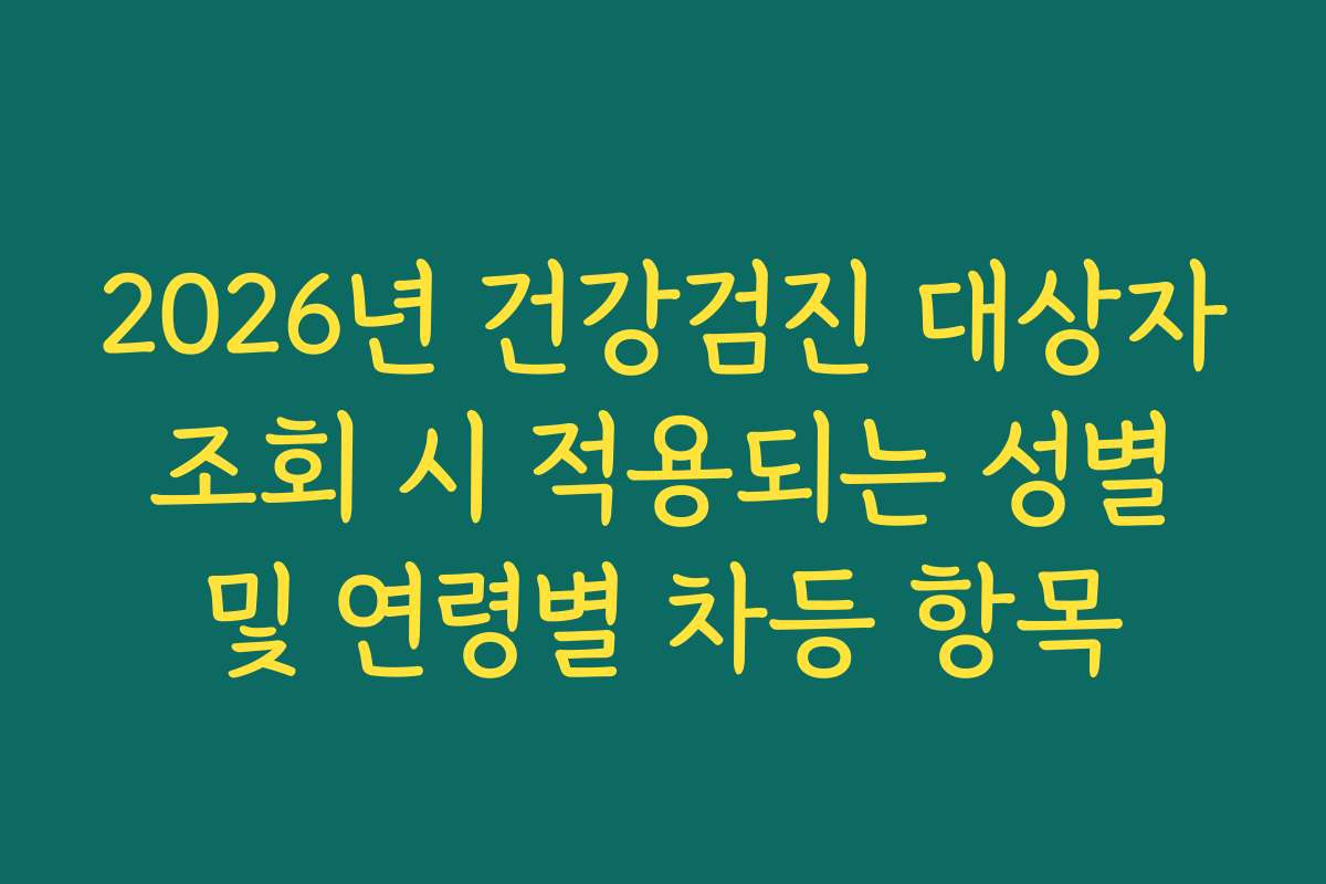 2026년 건강검진 대상자 조회 시 적용되는 성별 및 연령별 차등 항목