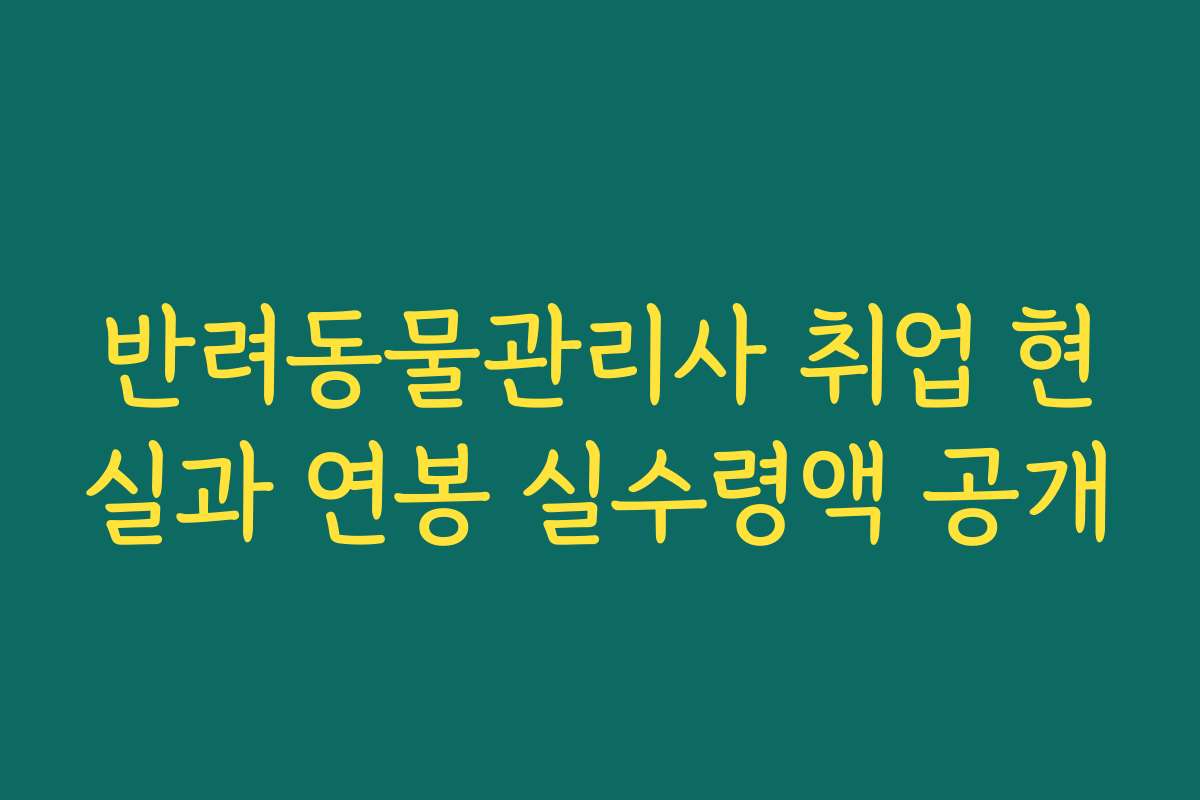 반려동물관리사 취업 현실과 연봉 실수령액 공개